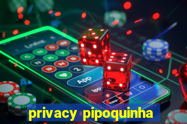 privacy pipoquinha